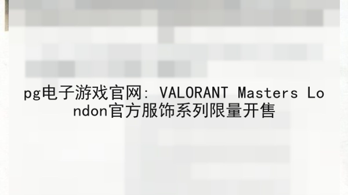 pg电子游戏官网: VALORANT Masters London官方服饰系列限量开售