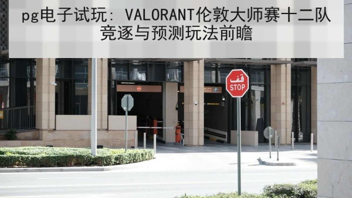 pg电子试玩: VALORANT伦敦大师赛十二队竞逐与预测玩法前瞻 pg电子试玩: VALORANT伦敦大师赛十二队竞逐与预测玩法前瞻