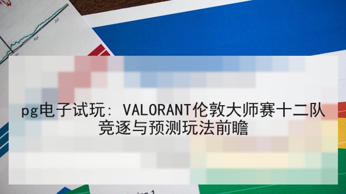 pg电子试玩: VALORANT伦敦大师赛十二队竞逐与预测玩法前瞻 pg电子试玩: VALORANT伦敦大师赛十二队竞逐与预测玩法前瞻