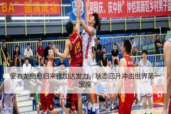 安赛龙伤愈归来雅加达发力，状态回升冲击世界第一宝座
