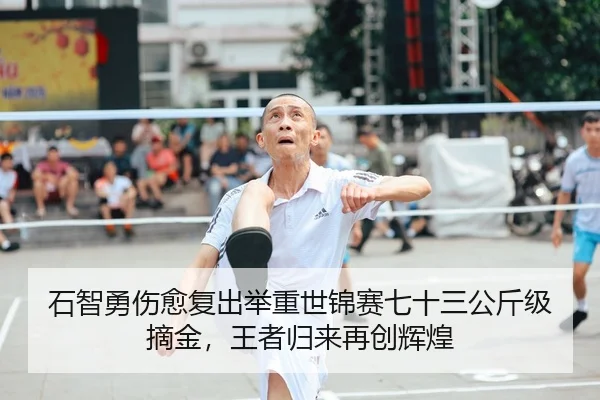 石智勇伤愈复出举重世锦赛七十三公斤级摘金，王者归来再创辉煌