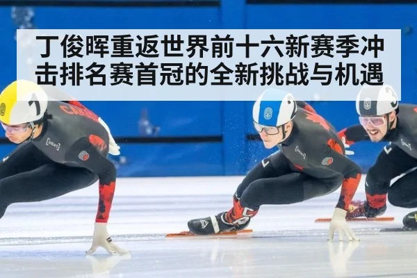 丁俊晖重返世界前十六新赛季冲击排名赛首冠的全新挑战与机遇