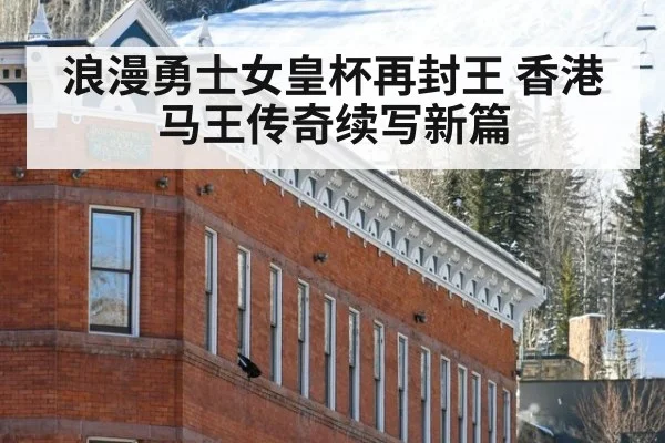 浪漫勇士女皇杯再封王 香港马王传奇续写新篇