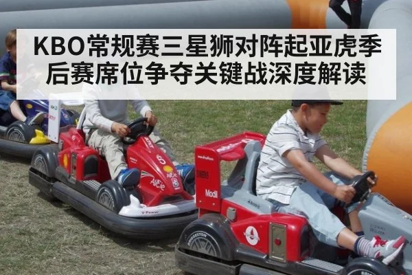 KBO常规赛三星狮对阵起亚虎季后赛席位争夺关键战深度解读