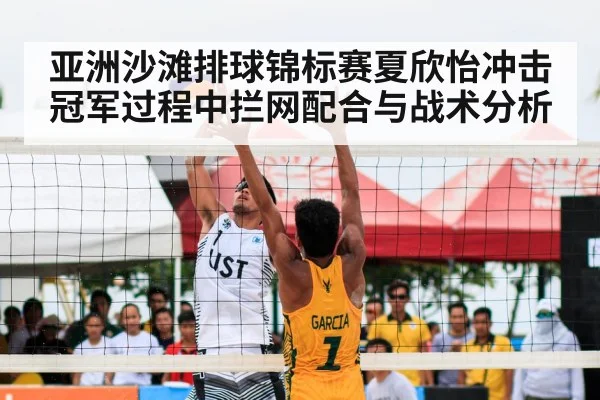 亚洲沙滩排球锦标赛夏欣怡冲击冠军过程中拦网配合与战术分析